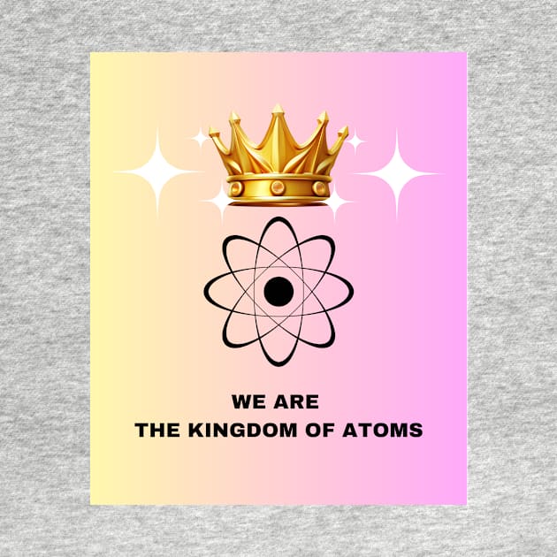 We are the kingdom of Atoms! by Zcience